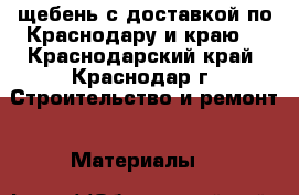  щебень с доставкой по Краснодару и краю  - Краснодарский край, Краснодар г. Строительство и ремонт » Материалы   